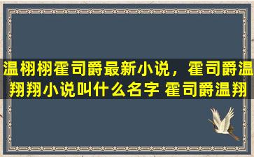 温栩栩霍司爵最新小说，霍司爵温翔翔小说叫什么名字 霍司爵温翔翔小说介绍
